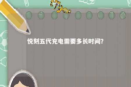 悦刻五代充电需要多长时间
？ 